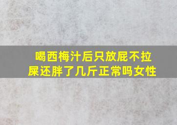 喝西梅汁后只放屁不拉屎还胖了几斤正常吗女性