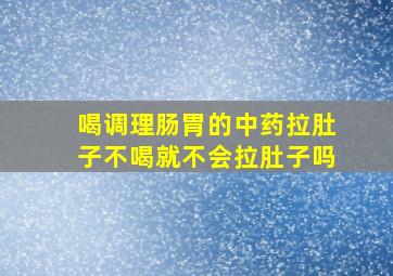 喝调理肠胃的中药拉肚子不喝就不会拉肚子吗