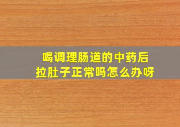 喝调理肠道的中药后拉肚子正常吗怎么办呀