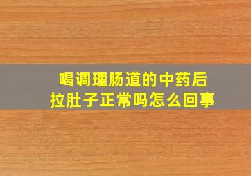 喝调理肠道的中药后拉肚子正常吗怎么回事