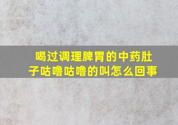 喝过调理脾胃的中药肚子咕噜咕噜的叫怎么回事