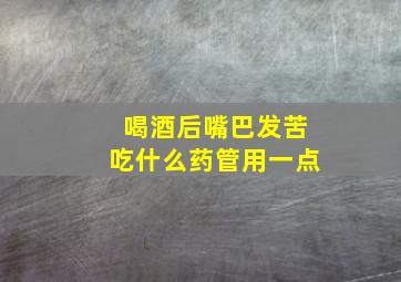 喝酒后嘴巴发苦吃什么药管用一点