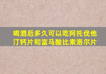 喝酒后多久可以吃阿托伐他汀钙片和富马酸比索洛尔片