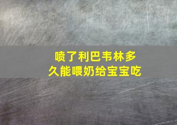 喷了利巴韦林多久能喂奶给宝宝吃