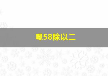 嗯58除以二