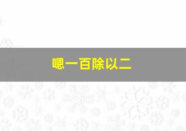 嗯一百除以二