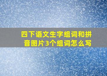 四下语文生字组词和拼音图片3个组词怎么写