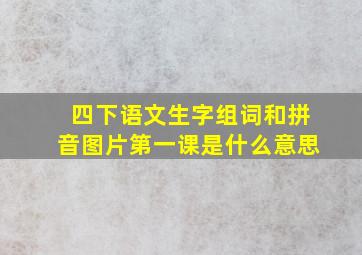 四下语文生字组词和拼音图片第一课是什么意思