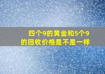 四个9的黄金和5个9的回收价格是不是一样