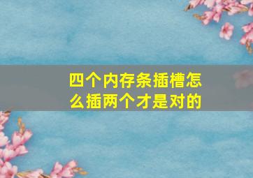 四个内存条插槽怎么插两个才是对的