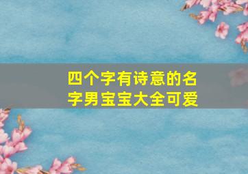 四个字有诗意的名字男宝宝大全可爱