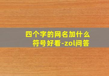 四个字的网名加什么符号好看-zol问答