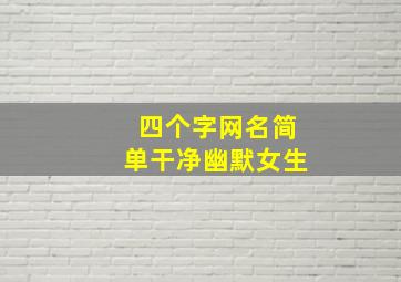 四个字网名简单干净幽默女生