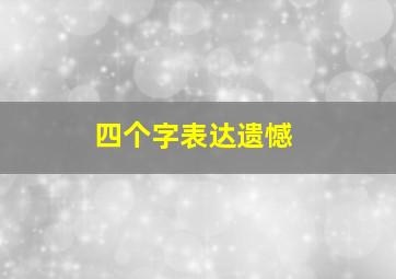 四个字表达遗憾