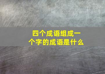 四个成语组成一个字的成语是什么