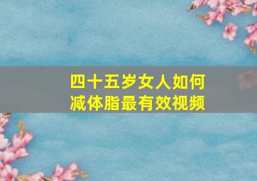 四十五岁女人如何减体脂最有效视频