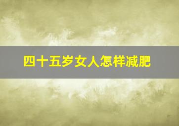 四十五岁女人怎样减肥