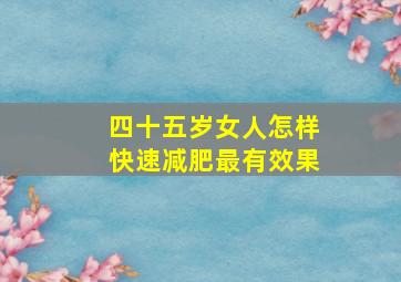 四十五岁女人怎样快速减肥最有效果