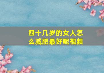 四十几岁的女人怎么减肥最好呢视频