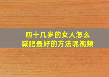 四十几岁的女人怎么减肥最好的方法呢视频