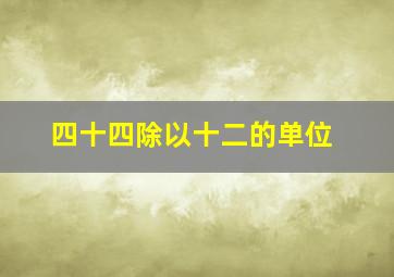 四十四除以十二的单位