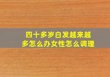 四十多岁白发越来越多怎么办女性怎么调理