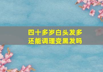 四十多岁白头发多还能调理变黑发吗