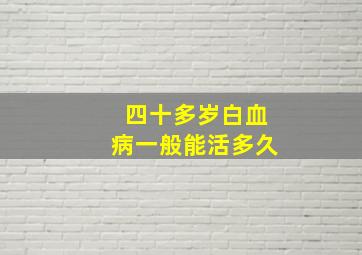 四十多岁白血病一般能活多久