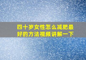 四十岁女性怎么减肥最好的方法视频讲解一下