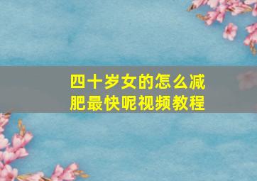 四十岁女的怎么减肥最快呢视频教程