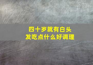 四十岁就有白头发吃点什么好调理