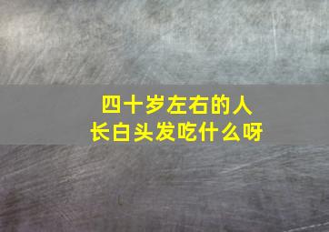 四十岁左右的人长白头发吃什么呀