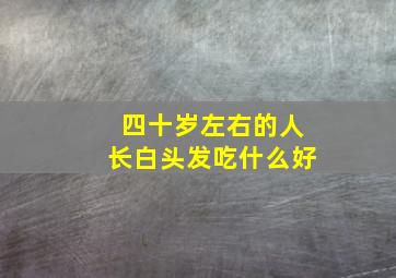 四十岁左右的人长白头发吃什么好