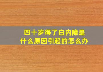 四十岁得了白内障是什么原因引起的怎么办