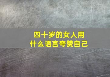 四十岁的女人用什么语言夸赞自己