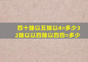 四十除以五除以4=多少32除以以四除以四四=多少