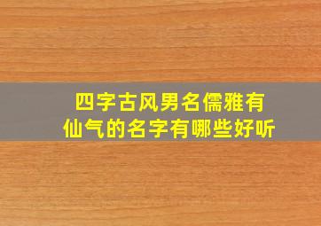 四字古风男名儒雅有仙气的名字有哪些好听