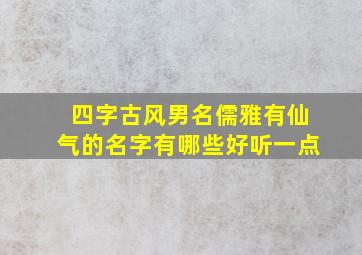 四字古风男名儒雅有仙气的名字有哪些好听一点