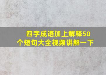 四字成语加上解释50个短句大全视频讲解一下