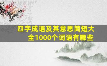 四字成语及其意思简短大全1000个词语有哪些