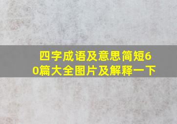 四字成语及意思简短60篇大全图片及解释一下