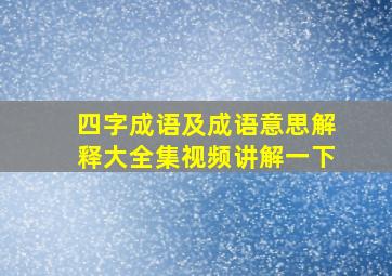 四字成语及成语意思解释大全集视频讲解一下