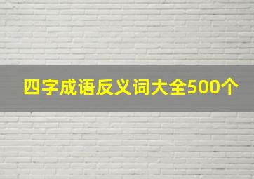 四字成语反义词大全500个