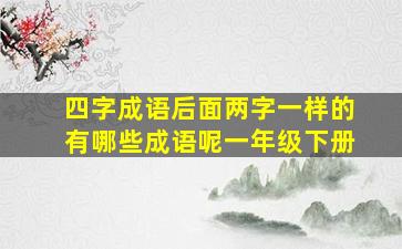 四字成语后面两字一样的有哪些成语呢一年级下册