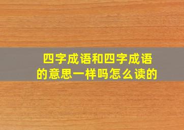 四字成语和四字成语的意思一样吗怎么读的