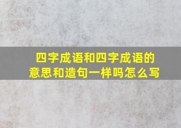 四字成语和四字成语的意思和造句一样吗怎么写