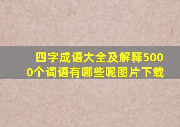 四字成语大全及解释5000个词语有哪些呢图片下载