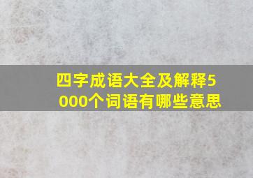 四字成语大全及解释5000个词语有哪些意思