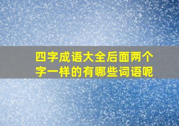 四字成语大全后面两个字一样的有哪些词语呢