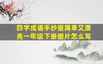 四字成语手抄报简单又漂亮一年级下册图片怎么写